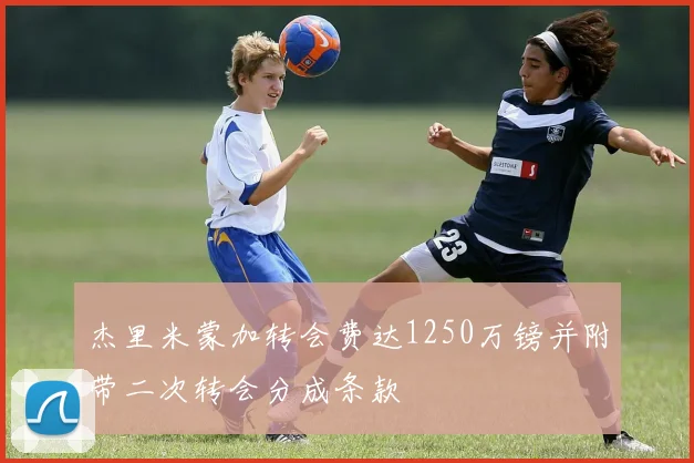 杰里米蒙加转会费达1250万镑并附带二次转会分成条款