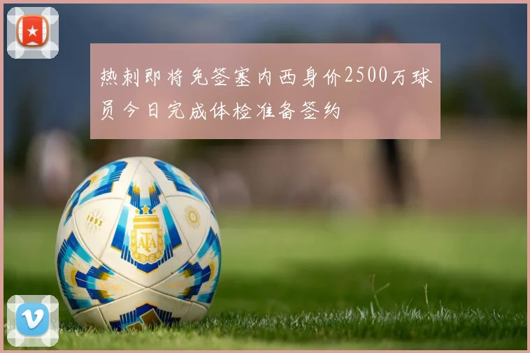 热刺即将免签塞内西身价2500万球员今日完成体检准备签约