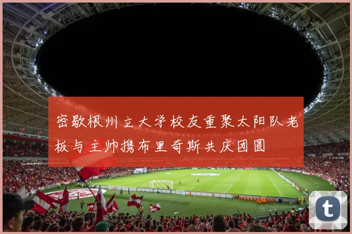 密歇根州立大学校友重聚太阳队老板与主帅携布里奇斯共庆团圆