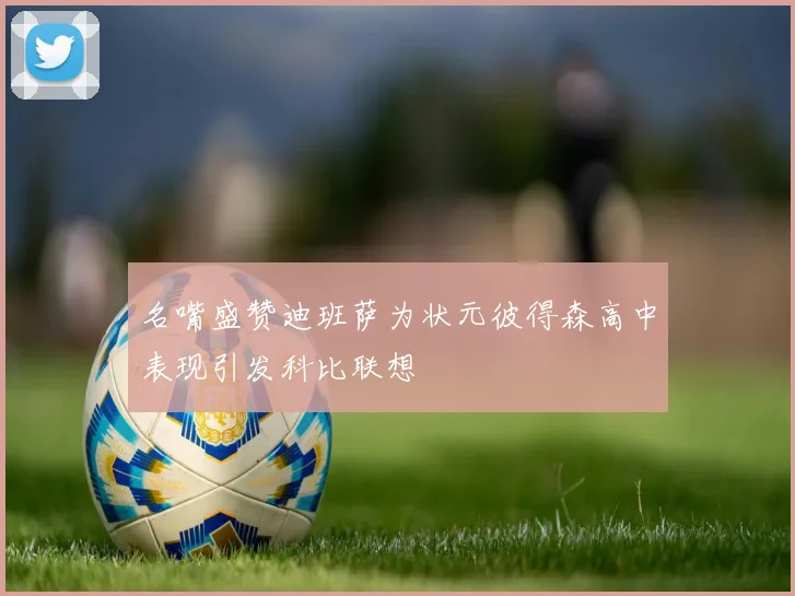 名嘴盛赞迪班萨为状元彼得森高中表现引发科比联想